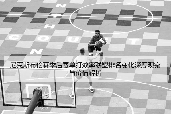 尼克斯布伦森季后赛单打效率联盟排名变化深度观察与价值解析